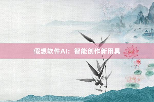 假想软件AI：智能创作新用具