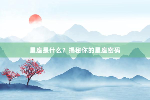 星座是什么？揭秘你的星座密码
