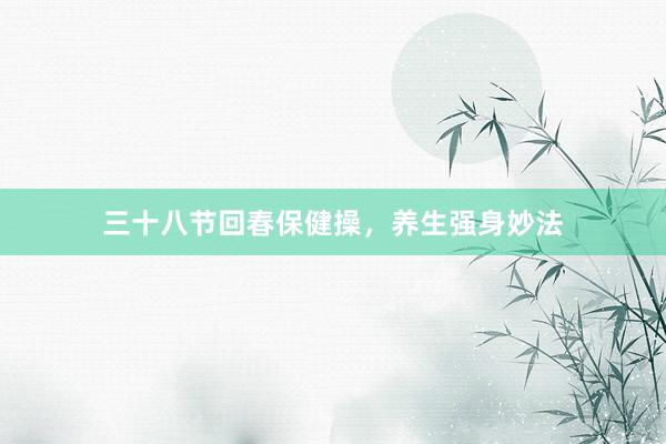 三十八节回春保健操，养生强身妙法
