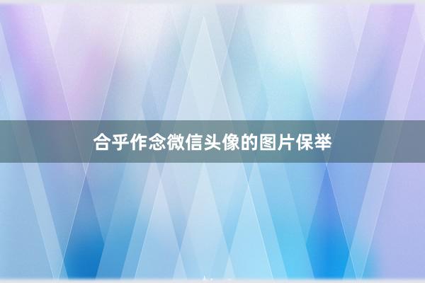 合乎作念微信头像的图片保举