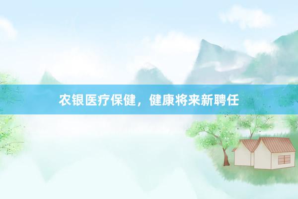 农银医疗保健，健康将来新聘任