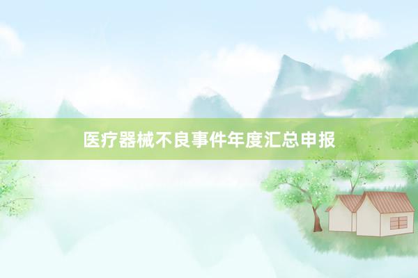 医疗器械不良事件年度汇总申报