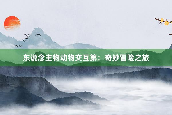东说念主物动物交互第：奇妙冒险之旅
